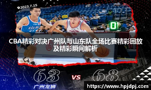 CBA精彩对决广州队与山东队全场比赛精彩回放及精彩瞬间解析
