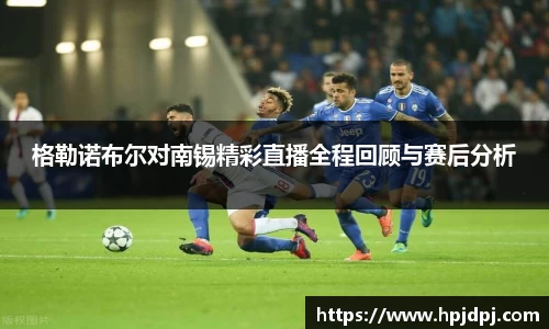 格勒诺布尔对南锡精彩直播全程回顾与赛后分析