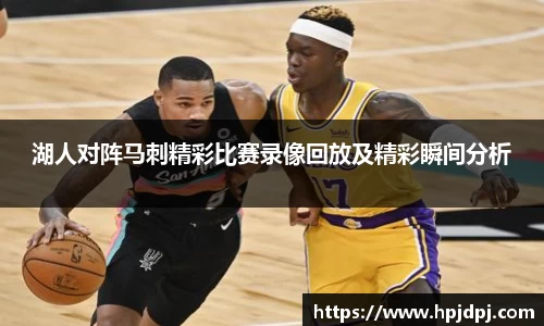湖人对阵马刺精彩比赛录像回放及精彩瞬间分析
