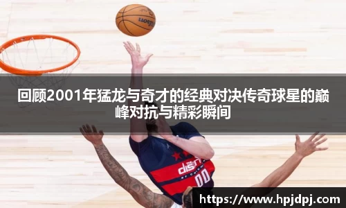 回顾2001年猛龙与奇才的经典对决传奇球星的巅峰对抗与精彩瞬间