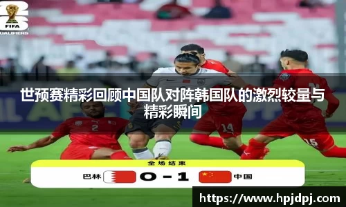 世预赛精彩回顾中国队对阵韩国队的激烈较量与精彩瞬间