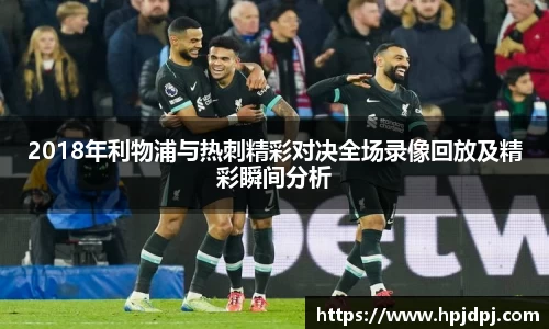 2018年利物浦与热刺精彩对决全场录像回放及精彩瞬间分析