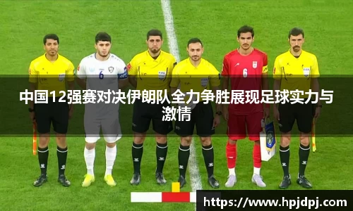 中国12强赛对决伊朗队全力争胜展现足球实力与激情