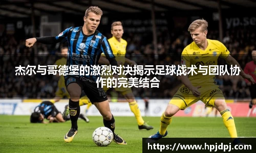 杰尔与哥德堡的激烈对决揭示足球战术与团队协作的完美结合