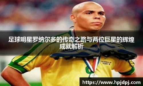 足球明星罗纳尔多的传奇之路与两位巨星的辉煌成就解析