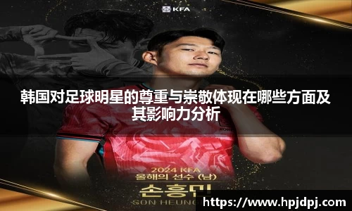 韩国对足球明星的尊重与崇敬体现在哪些方面及其影响力分析