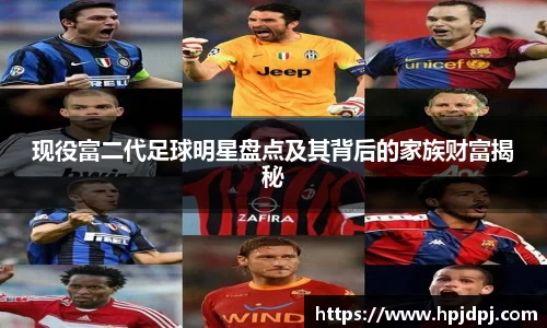 现役富二代足球明星盘点及其背后的家族财富揭秘