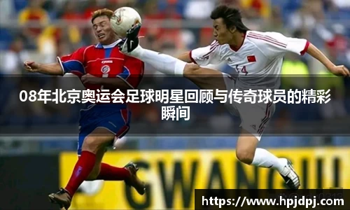 08年北京奥运会足球明星回顾与传奇球员的精彩瞬间