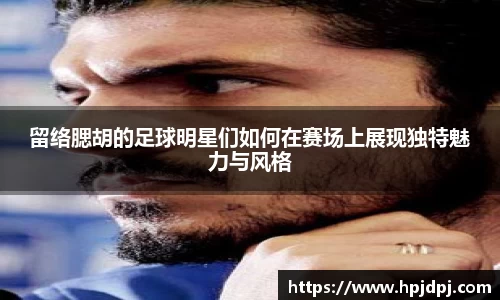 留络腮胡的足球明星们如何在赛场上展现独特魅力与风格