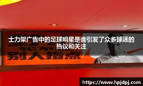 士力架广告中的足球明星是谁引发了众多球迷的热议和关注