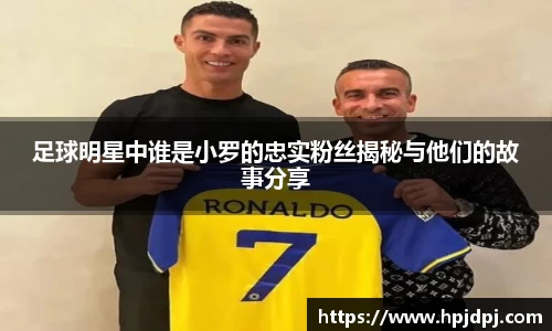 足球明星中谁是小罗的忠实粉丝揭秘与他们的故事分享