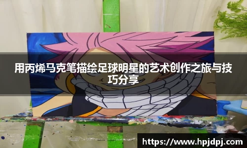 用丙烯马克笔描绘足球明星的艺术创作之旅与技巧分享
