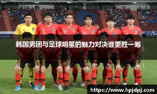 韩国男团与足球明星的魅力对决谁更胜一筹