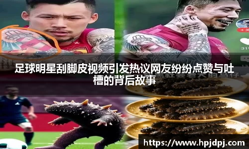 足球明星刮脚皮视频引发热议网友纷纷点赞与吐槽的背后故事